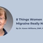 8 Things Women With Migraine Really Need to Know 8 Things Women With Migraine Really Need to Know