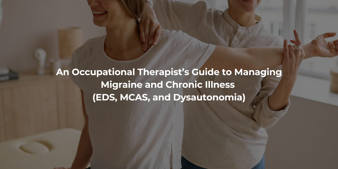 An Occupational Therapist’s Guide to Managing Migraine and Chronic Illness (EDS, MCAS, and Dysautonomia) An Occupational Therapist’s Guide to Managing Migraine and Chronic Illness (EDS, MCAS, and Dysautonomia)
